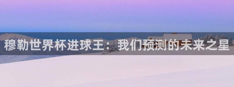 亚洲杯足球：穆勒世界杯进球王：我们预测的未来之星