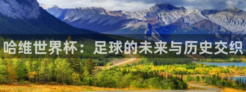 世界杯赛程表2026：哈维世界杯：足球的未来与历史交织